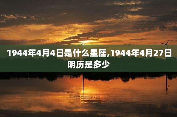 1944年4月4日是什么星座,1944年4月27日阴历是多少