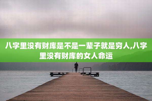 八字里没有财库是不是一辈子就是穷人,八字里没有财库的女人命运