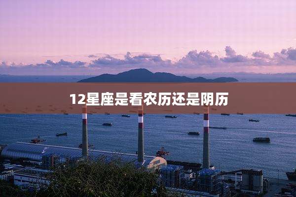 12星座是看农历还是阴历