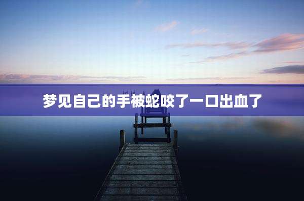 梦见自己的手被蛇咬了一口出血了