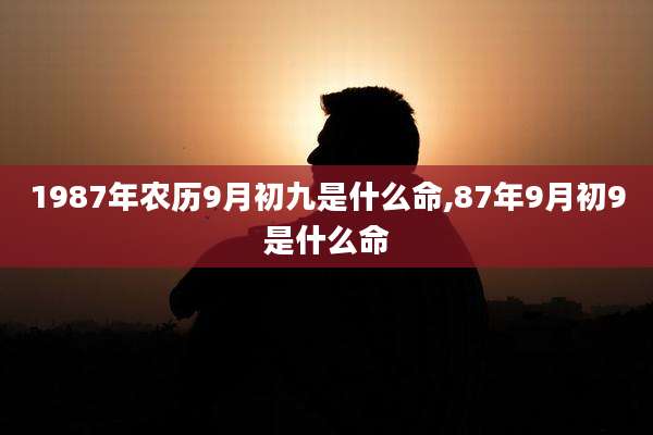 1987年农历9月初九是什么命,87年9月初9是什么命