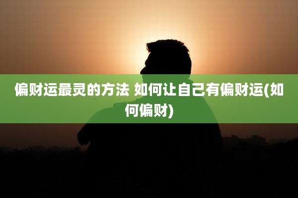 偏财运最灵的方法 如何让自己有偏财运(如何偏财)