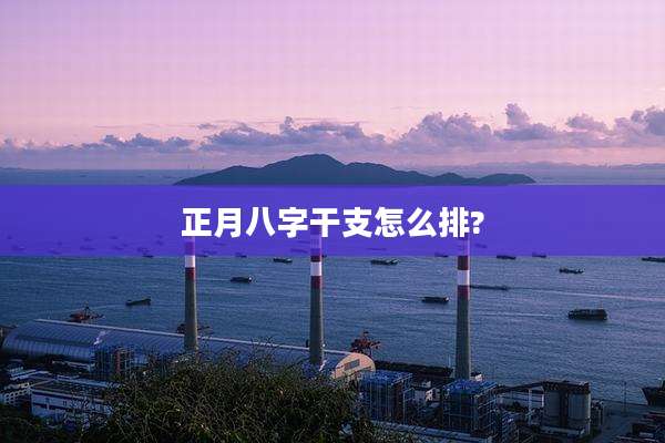 正月八字干支怎么排?