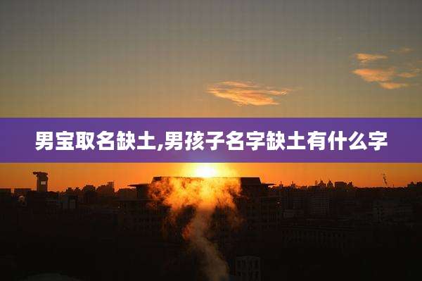 男宝取名缺土,男孩子名字缺土有什么字