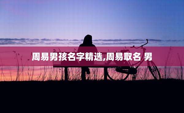 周易男孩名字精选,周易取名 男