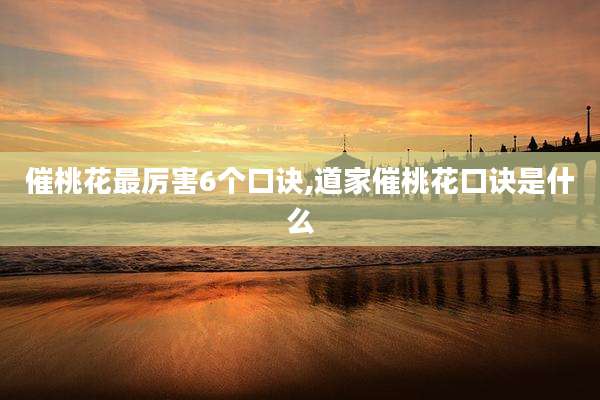 催桃花最厉害6个口诀,道家催桃花口诀是什么