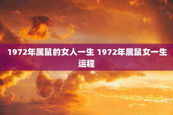 1972年属鼠的女人一生 1972年属鼠女一生运程
