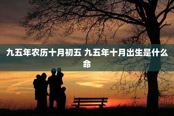 九五年农历十月初五 九五年十月出生是什么命