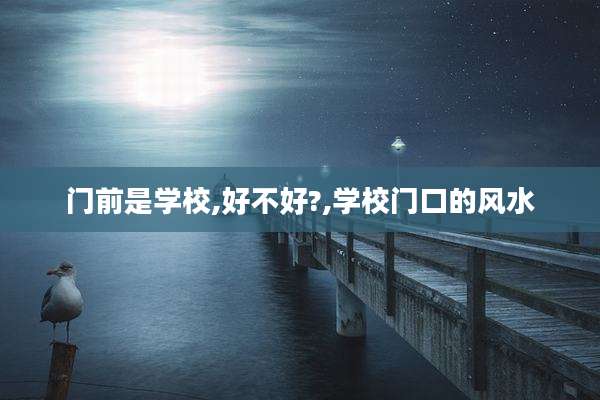 门前是学校,好不好?,学校门口的风水