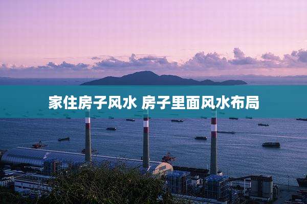 家住房子风水 房子里面风水布局