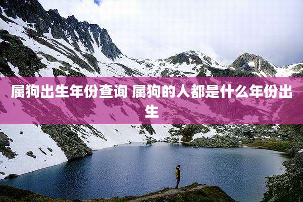 属狗出生年份查询 属狗的人都是什么年份出生