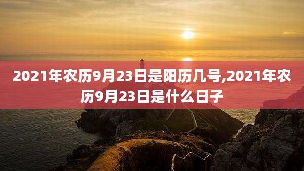 2021年农历9月23日是阳历几号,2021年农历9月23日是什么日子