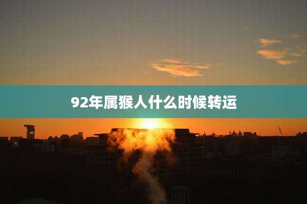 92年属猴人什么时候转运