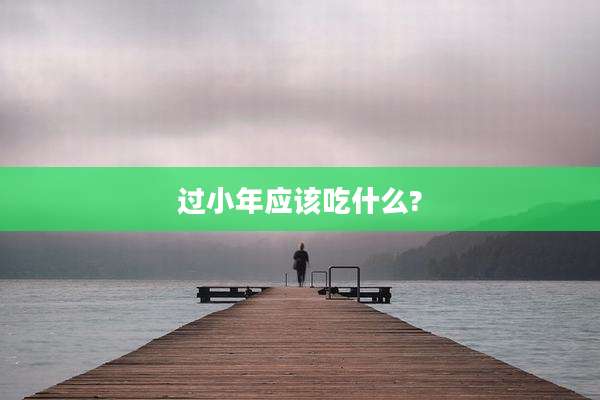 过小年应该吃什么?