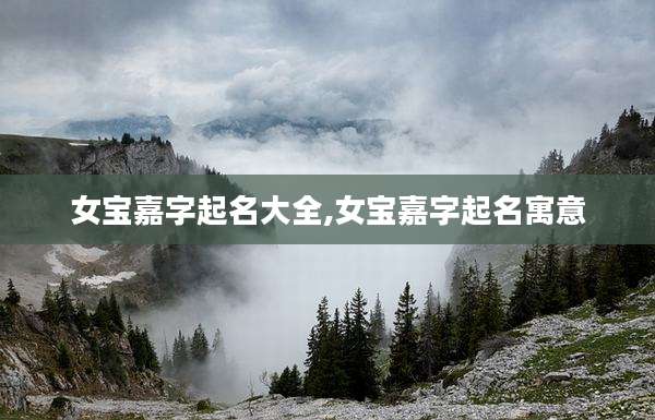 女宝嘉字起名大全,女宝嘉字起名寓意