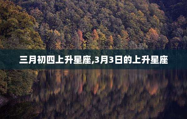 三月初四上升星座,3月3日的上升星座