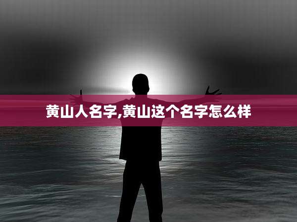 黄山人名字,黄山这个名字怎么样