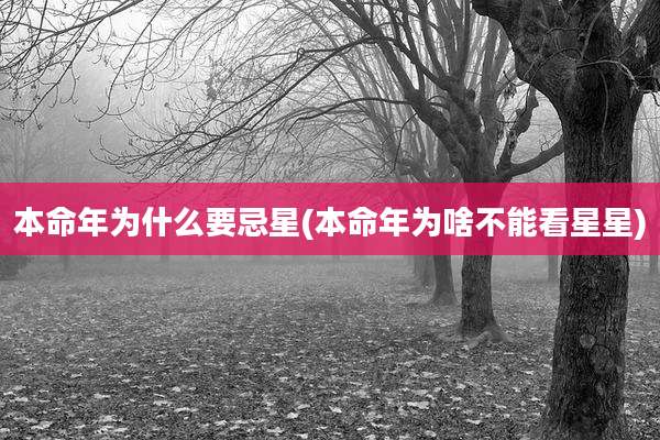 本命年为什么要忌星(本命年为啥不能看星星)
