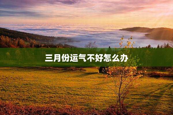 三月份运气不好怎么办