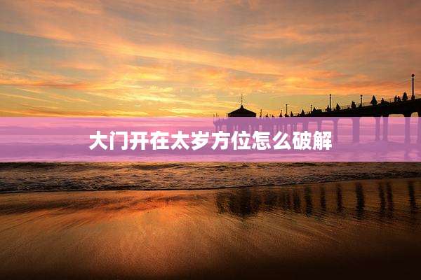 大门开在太岁方位怎么破解