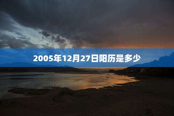 2005年12月27日阳历是多少
