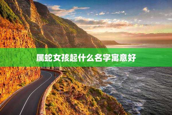 属蛇女孩起什么名字寓意好