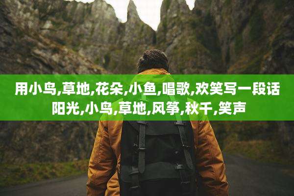 用小鸟,草地,花朵,小鱼,唱歌,欢笑写一段话 阳光,小鸟,草地,风筝,秋千,笑声
