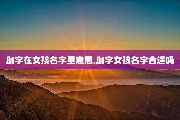 珈字在女孩名字里意思,珈字女孩名字合适吗