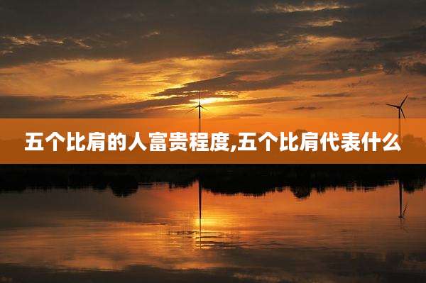 五个比肩的人富贵程度,五个比肩代表什么