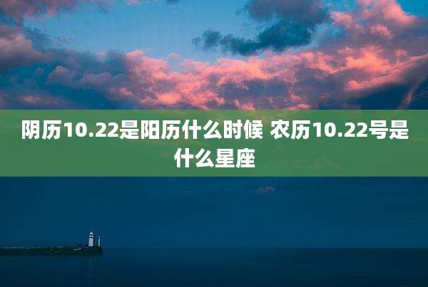 阴历10.22是阳历什么时候 农历10.22号是什么星座