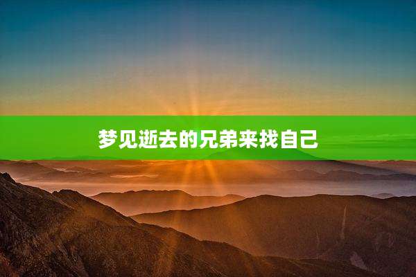梦见逝去的兄弟来找自己