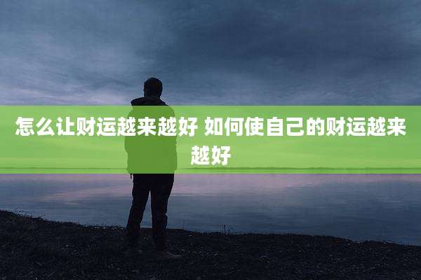 怎么让财运越来越好 如何使自己的财运越来越好