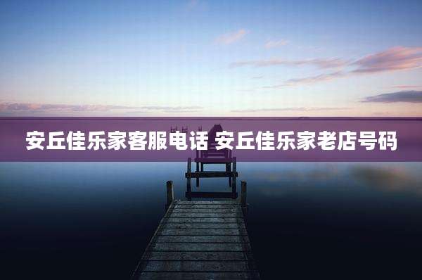 安丘佳乐家客服电话 安丘佳乐家老店号码