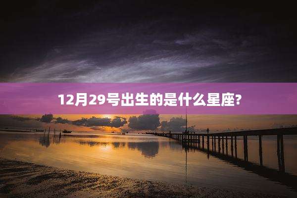 12月29号出生的是什么星座?
