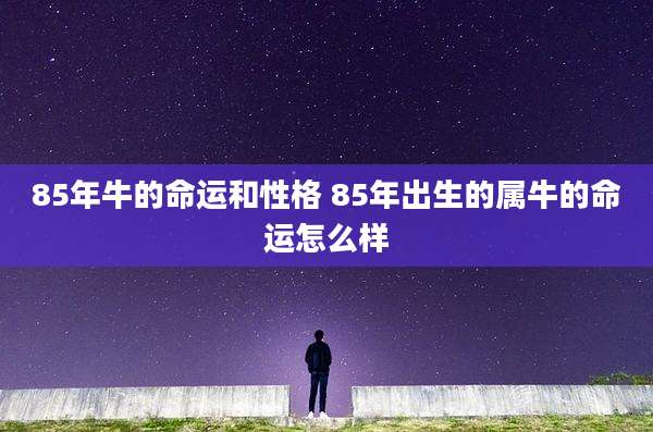 85年牛的命运和性格 85年出生的属牛的命运怎么样