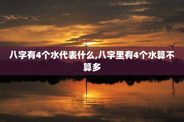 八字有4个水代表什么,八字里有4个水算不算多