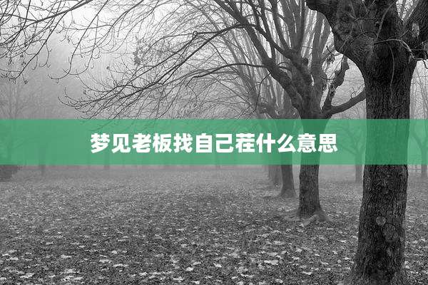 梦见老板找自己茬什么意思