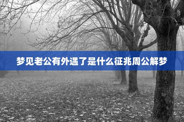 梦见老公有外遇了是什么征兆周公解梦