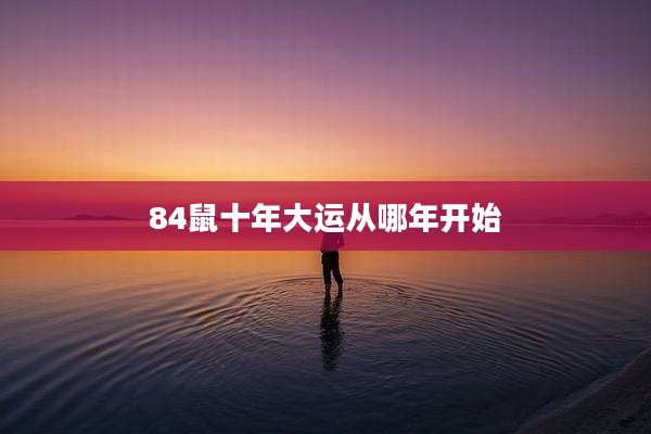 84鼠十年大运从哪年开始