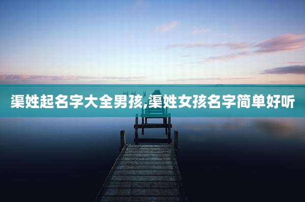 渠姓起名字大全男孩,渠姓女孩名字简单好听