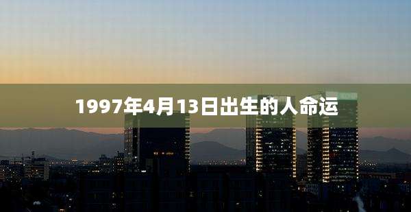 1997年4月13日出生的人命运