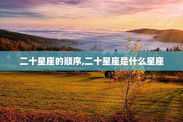 二十星座的顺序,二十星座是什么星座