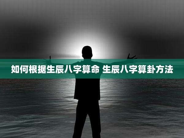 如何根据生辰八字算命 生辰八字算卦方法