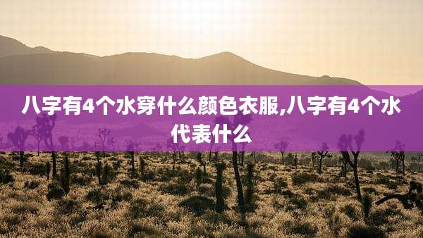 八字有4个水穿什么颜色衣服,八字有4个水代表什么