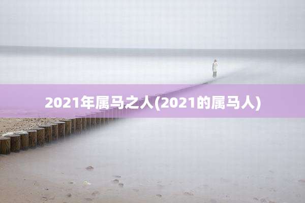 2021年属马之人(2021的属马人)
