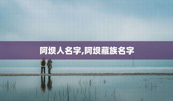 阿坝人名字,阿坝藏族名字