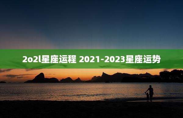 2o2l星座运程 2021-2023星座运势