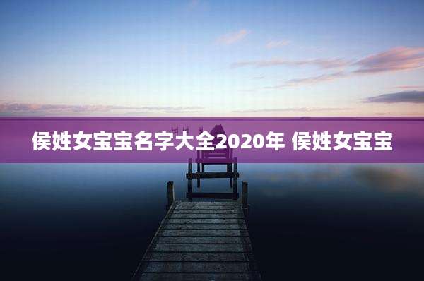 侯姓女宝宝名字大全2020年 侯姓女宝宝