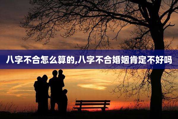 八字不合怎么算的,八字不合婚姻肯定不好吗