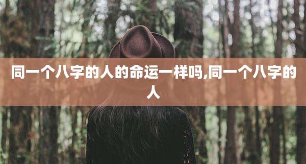 同一个八字的人的命运一样吗,同一个八字的人